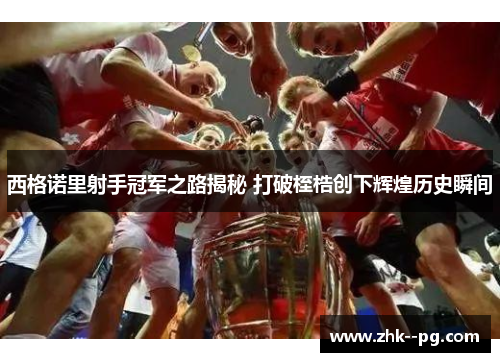 西格诺里射手冠军之路揭秘 打破桎梏创下辉煌历史瞬间