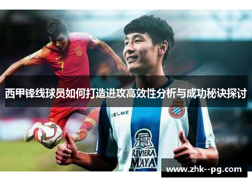 西甲锋线球员如何打造进攻高效性分析与成功秘诀探讨
