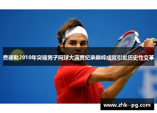 费德勒2010年突破男子网球大满贯纪录巅峰成就引发历史性变革