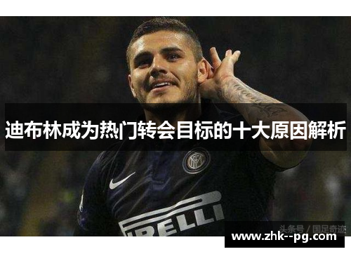 迪布林成为热门转会目标的十大原因解析