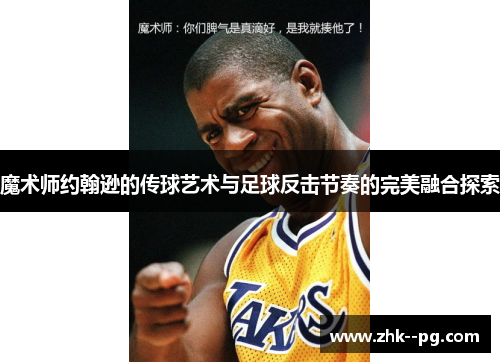 魔术师约翰逊的传球艺术与足球反击节奏的完美融合探索