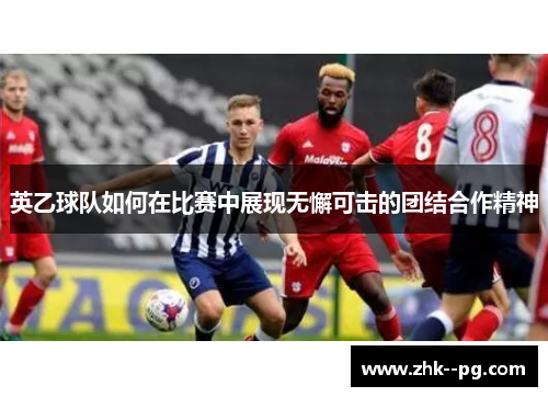英乙球队如何在比赛中展现无懈可击的团结合作精神