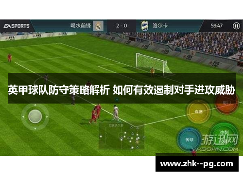 英甲球队防守策略解析 如何有效遏制对手进攻威胁