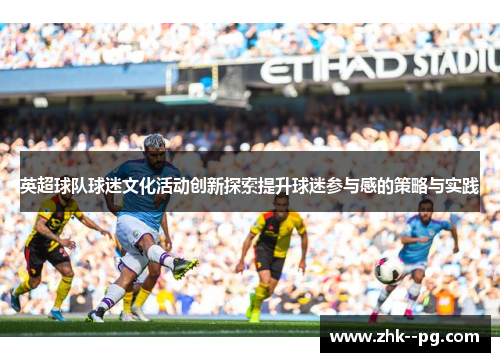 英超球队球迷文化活动创新探索提升球迷参与感的策略与实践