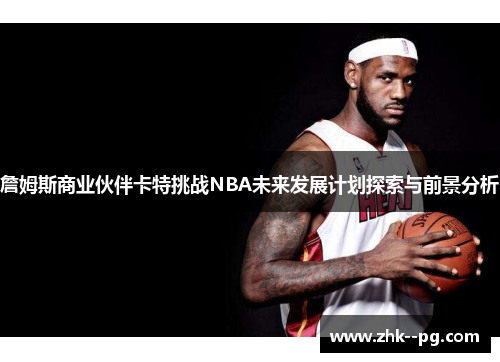 詹姆斯商业伙伴卡特挑战NBA未来发展计划探索与前景分析