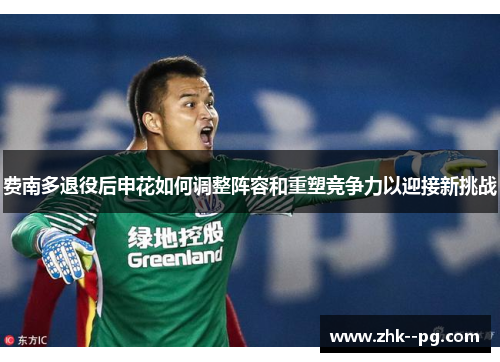 费南多退役后申花如何调整阵容和重塑竞争力以迎接新挑战