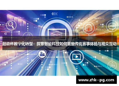超级杯数字化转型：探索智能科技如何重塑传统赛事体验与观众互动