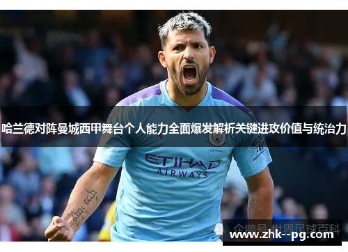 哈兰德对阵曼城西甲舞台个人能力全面爆发解析关键进攻价值与统治力