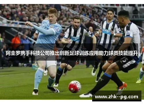阿圭罗携手科技公司推出创新足球训练应用助力球员技能提升