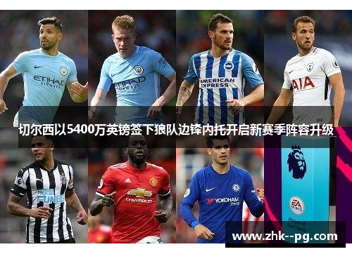 切尔西以5400万英镑签下狼队边锋内托开启新赛季阵容升级