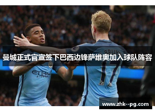曼城正式官宣签下巴西边锋萨维奥加入球队阵容