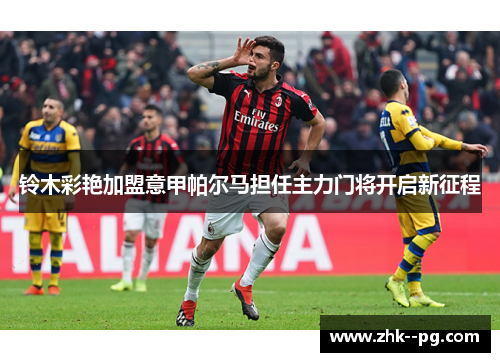 铃木彩艳加盟意甲帕尔马担任主力门将开启新征程