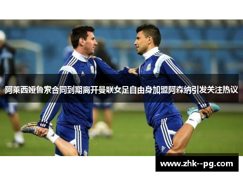 阿莱西娅鲁索合同到期离开曼联女足自由身加盟阿森纳引发关注热议