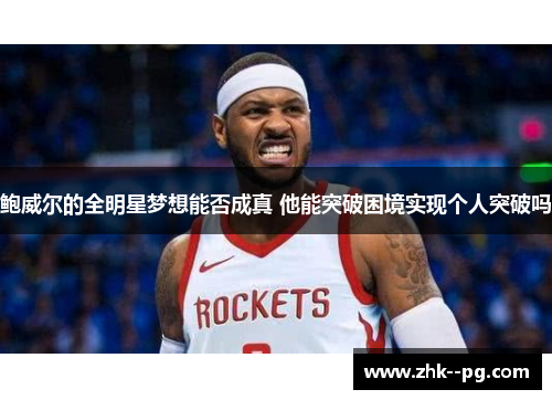 鲍威尔的全明星梦想能否成真 他能突破困境实现个人突破吗