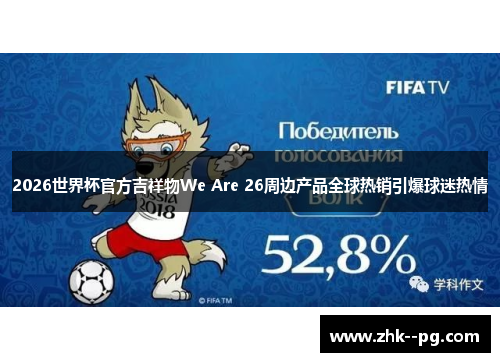 2026世界杯官方吉祥物We Are 26周边产品全球热销引爆球迷热情